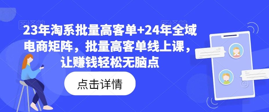 23年淘系批量高客单 24年全域电商矩阵，批量高客单线上课，让赚钱轻松无脑点