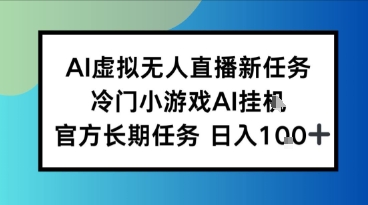 AI虚拟无人直播任务，冷门小游AI挂播，官方长期任务日入1张 