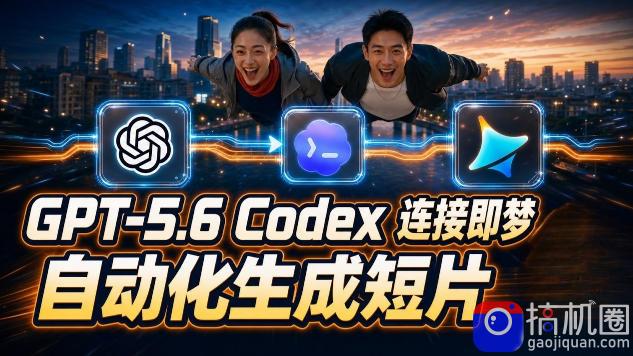 GPT-5.6 Codex连接即梦实测!自动生成+拼接完整AI短片,全流程详解