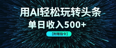 用AI轻松玩转头条，单日收入500  【附赠指令大全】