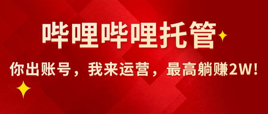 (15817期)【哔哩哔哩托管】AI短视频带货,你出账号,我来运营,最高躺赚2W!