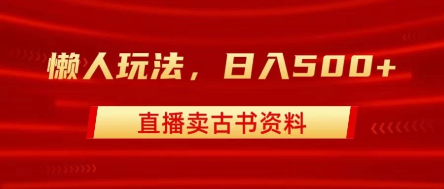 直播卖古书资料，懒人玩法，日赚500 
