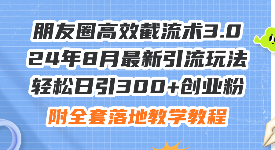 （11993期）朋友圈高效截流术3.0，24年8月最新引流玩法，轻松日引300 创业粉，附全…