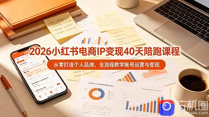 2026小红书电商IP变现40天陪跑课程-11期，从零打造个人品牌，全流程教学账号运营与变现