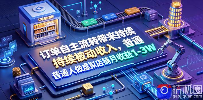 订单自主流转带来持续被动收入,普通人做虚拟店铺月收益1-3W【揭秘】