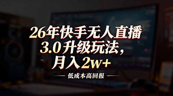 26年快手无人直播3.0升级玩法，低成本高回报，月入2w 