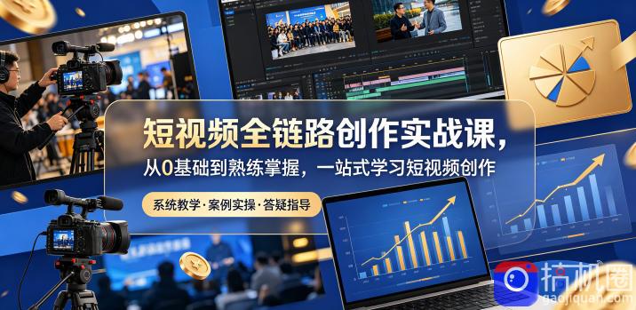 短视频全链路创作实战课，从0基础到熟练掌握，一站式学习短视频创作