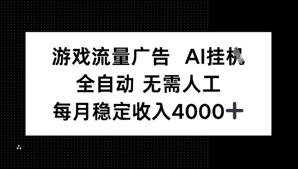 游戏流量广告，AI挂G，全自动无需人工，每月稳定收入4k 