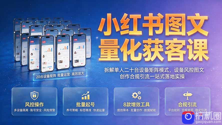 小红书图文量化获客课｜拆解单人二十台设备矩阵模式，设备风控图文创作合规引流一站式落地实操