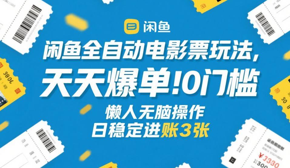 闲鱼全自动电影票玩法,天天爆单,0门槛,懒人无脑操作,日稳定进账3张 【揭秘】