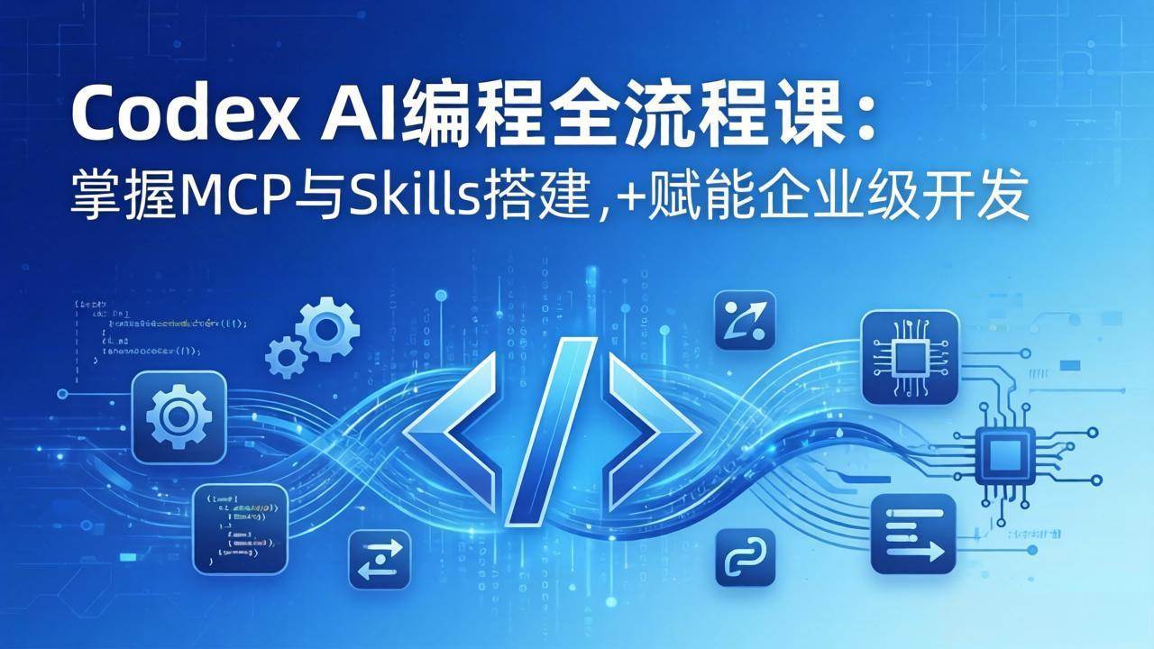 (17809期)Codex AI编程全流程课:模块化教学 双项目实战,掌握MCP与Skills搭建,赋能企业级开发