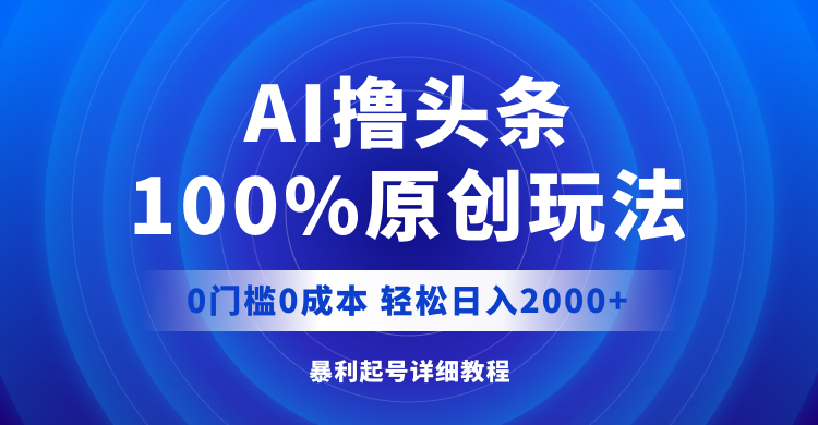 （12174期）AI撸头条，100%原创玩法，0成本0门槛，轻松日入2000 