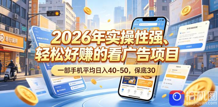 2026年实操性强、轻松好賺的看广告项目，一部手机平均日入40-50，保底30米【揭秘】
