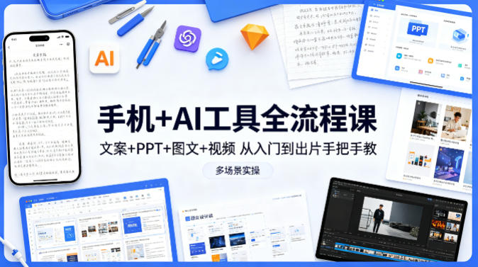 手机 AI工具全流程课，文案 PPT 图文 视频，从入门到出片手把手教，多场景实操