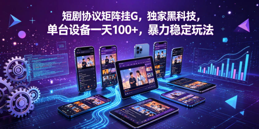 短剧协议矩阵挂G，独家黑科技，单台设备一天100 ，暴力稳定玩法【揭秘】