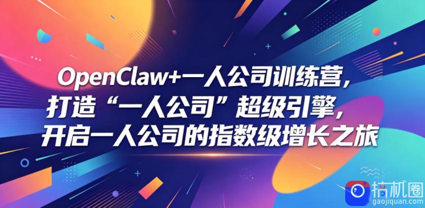 OpenClaw 一人公司训练营，打造“一人公司”超级引擎，开启一人公司的指数级增长之旅