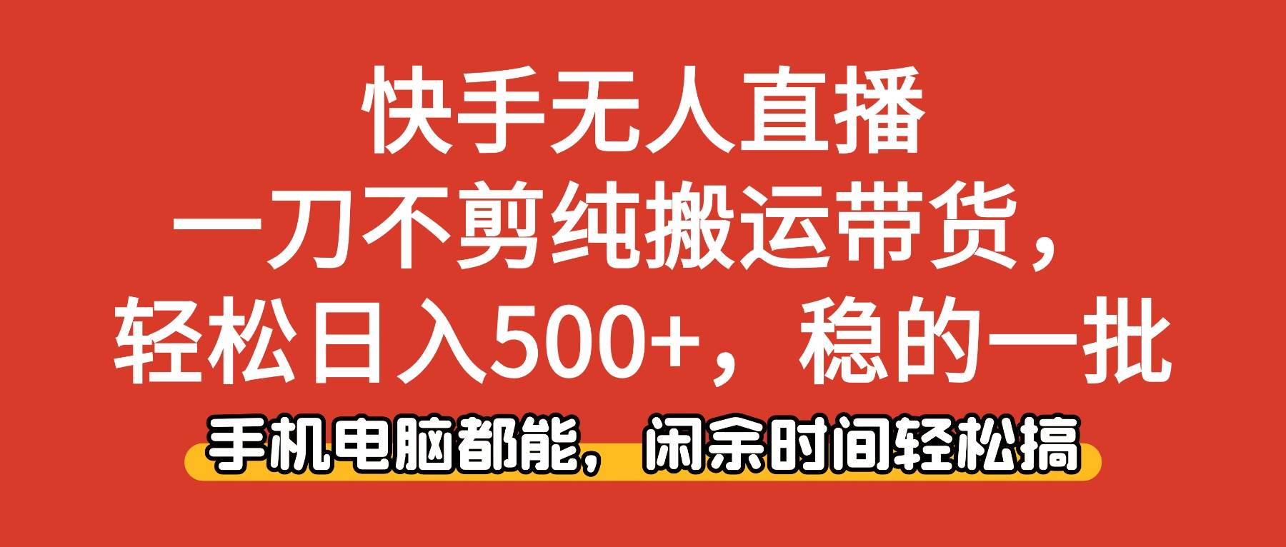 （16500期）快手无人直播，一刀不剪纯搬运带货轻松日入500 ，稳的一批，手机电脑都…