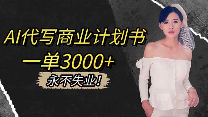 （16527期）AI代写商业计划书，一单3000 ，提供接单渠道，主打长期稳定，永不失业