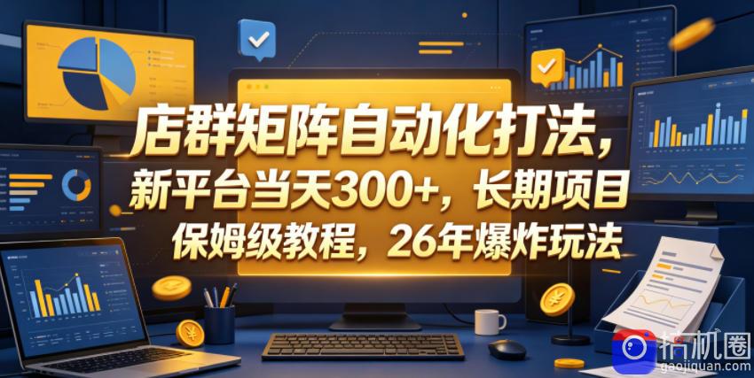 店群矩阵自动化打法,新平台当天300 ,长期项目,保姆级教程,26年爆炸玩法【揭秘】
