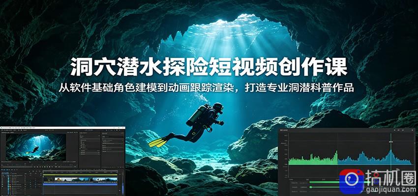洞穴潜水探险短视频创作课：从软件基础角色建模到动画跟踪渲染，打造专业洞潜科普作品