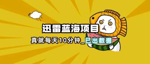 迅雷浏览器项目_真就每天忙活10分钟，完整拆解 热点把控(超详细拆解教程)