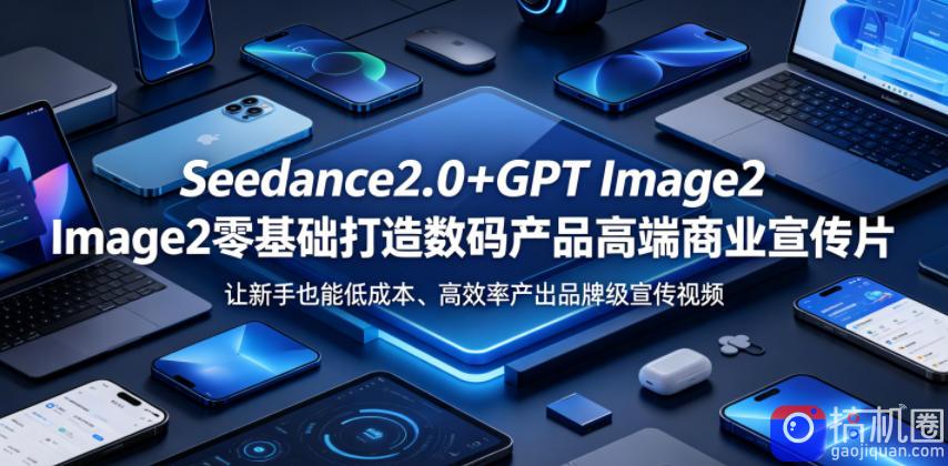 Seedance2.0 GPT Image2零基础打造数码产品高端商业宣传片，让新手也能低成本、高效率产出品牌级宣传视频
