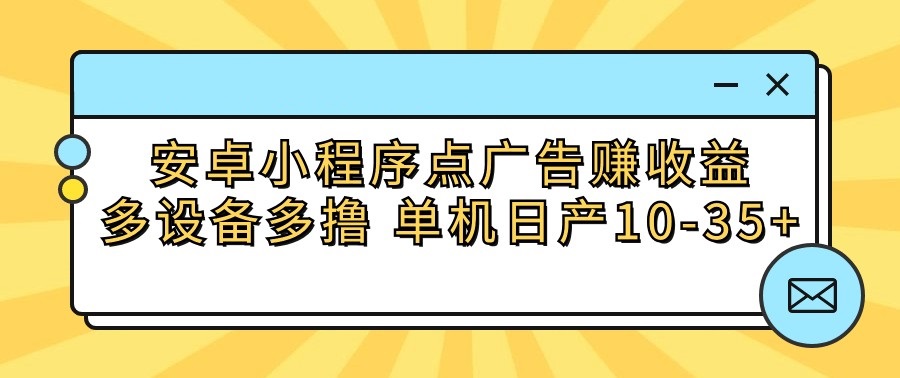 安卓小程序点广告赚收益，多设备多撸 单机日产10-35 