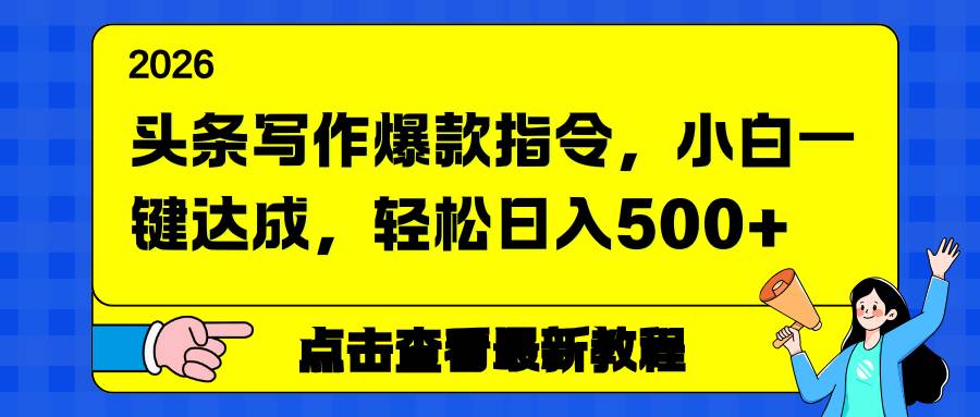 (17184期)头条写作爆款指令,小白一键达成,轻松日入500