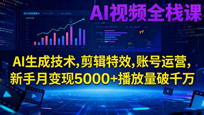 AI视频全栈课:AI生成技术,剪辑特效,账号运营,新手月变现5000 播放量破千万