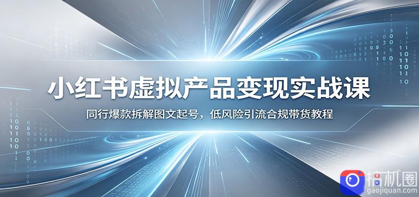 小红书虚拟产品变现实战课：同行爆款拆解图文起号，低风险引流合规带货教程
