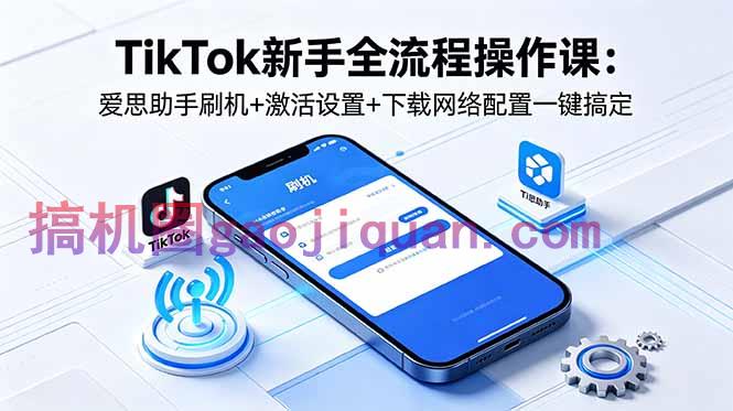 TikTok新手全流程操作课:爱思助手刷机 激活设置 下载网络配置一键搞定