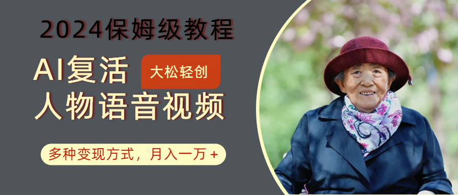 AI复活人物讲话视频：2024保姆级教程，多种变现方式，月入一万 