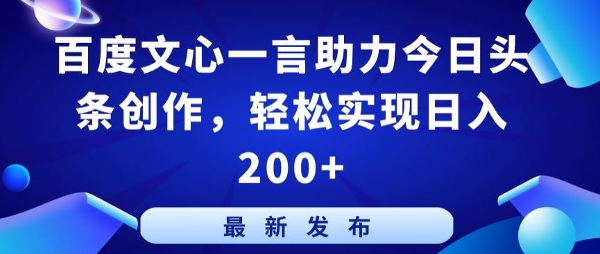 百度文心一言助力今日头条创作，轻松实现日入200 【揭秘】