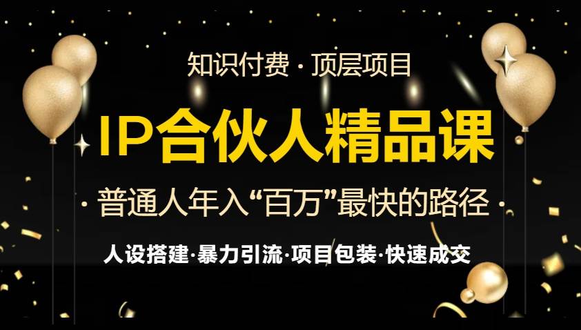 （13297期）IP合伙人最新精品课程，知识付费全流程 最强引流术 小白避坑指南