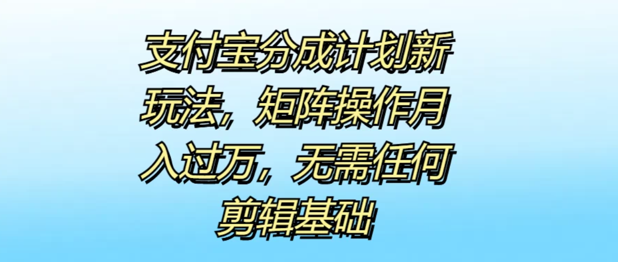 支付宝分成计划新玩法，矩阵操作月入过万，无需任何剪辑基础