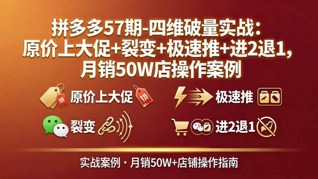 （17986期）拼多多57期-四维破量实战：原价上大促 裂变 极速推 进2退1，月销50W店操作案例