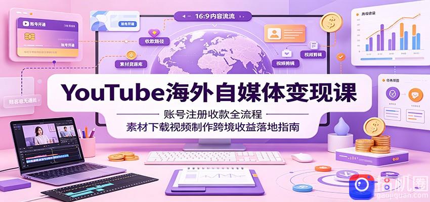 YouTube海外自媒体变现课：账号注册收款全流程，素材下载视频制作跨境收益落地指南