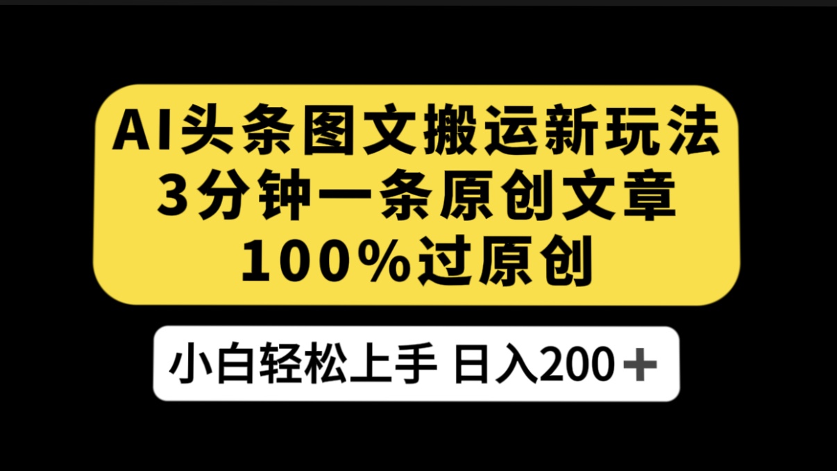 AI 头条图文搬运新玩法，3 分钟一条原创文章，100% 过原创轻松日入 200 