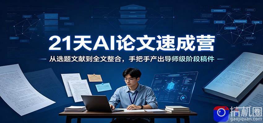 21天AI论文速成营：从选题文献到全文整合，手把手产出导师级阶段稿件