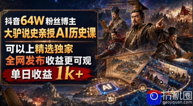 抖音64W粉丝博主大驴说史亲授AI历史课，可以上精选独家，全网发布收益更可观，单日收益1k 