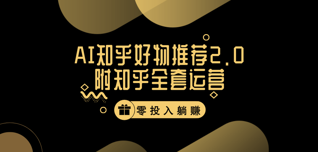 冷门 AI 知乎好物推荐项目 2.0 玩法，附知乎全套账号运营，小白也能零投资躺赚