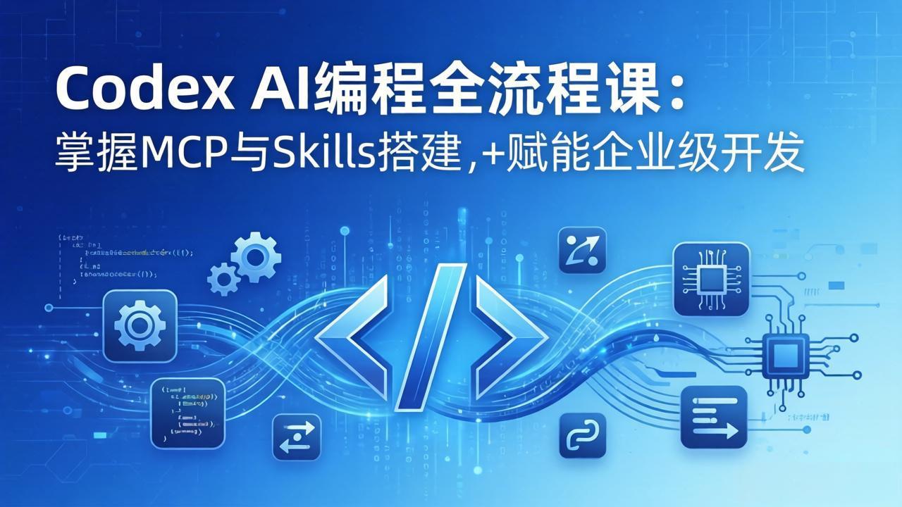 Codex AI编程全流程课：模块化教学 双项目实战，掌握MCP与Skills搭建，赋能企业级开发