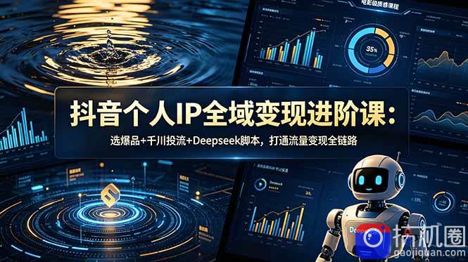 抖音个人IP全域变现进阶课-更新26年6月：选爆品 千川投流 Deepseek脚本，打通流量变现全链路