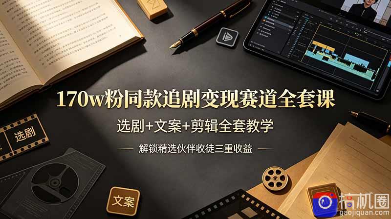 170w粉博主同款追剧变现赛道全套课，选剧 文案 剪辑全套教学，解锁精选伙伴收徒三重收益
