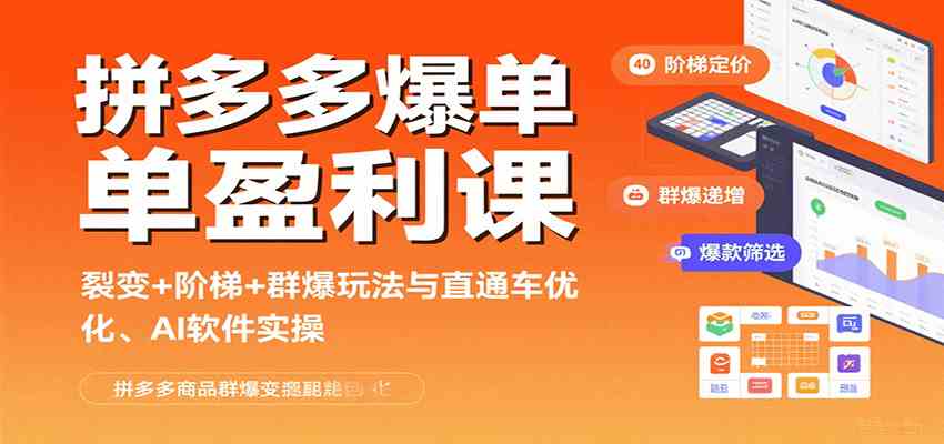 拼多多爆单盈利课:裂变 阶梯 群爆玩法与直通车优化、AI 软件实操