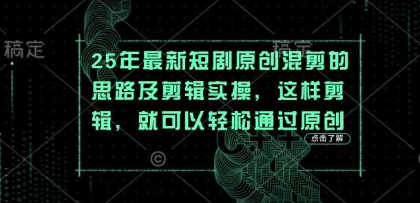 25年最新短剧原创混剪的思路及剪辑实操,这样剪辑,就可以轻松通过原创