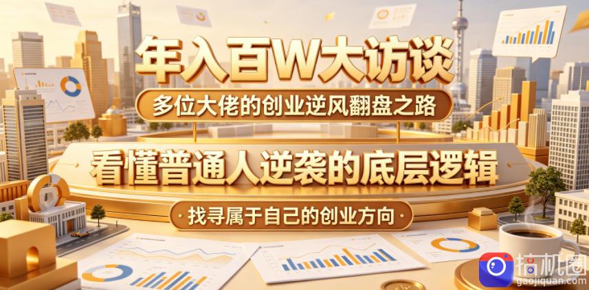 年入百W大访谈,多位大佬的创业逆风翻盘之路,看懂普通人逆袭的底层逻辑,找寻属于自己的创业方向(更新0615)