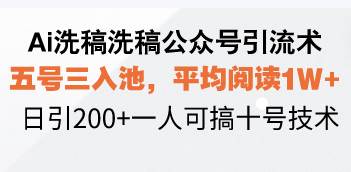 (13750期)Ai洗稿洗稿公众号引流术,五号三入池,平均阅读1W ,日引200 一人可搞…