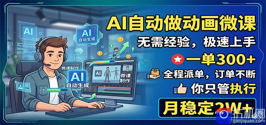AI自动做动画微课，一单300 ，全程派单，你只管执行，月稳定2W 