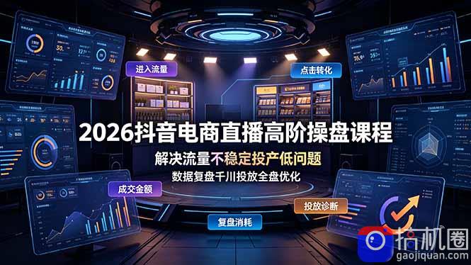 2026抖音电商直播高阶操盘课程,解决流量不稳定投产低问题,数据复盘千川投放全盘优化
